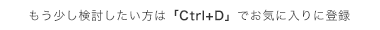 もう少し検討したい方は「Ctrl+D」でお気に入りに登録