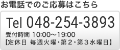 お電話でのご応募はこちらTel 048-254-3893　受付時間 10:00～19:00 松浦、石塚まで 定休日 毎週火曜･第２･第３水曜日